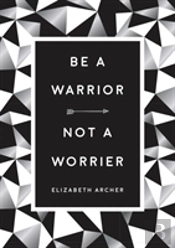 Be A Warrior, Not A Worrier: How To Fight Your Fears And Find Freedom