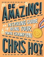 Be Amazing! An Inspiring Guide To Being Your Own Champion