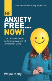Be Anxiety Free... Now!: The Ultimate Gu