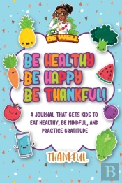 Be Healthy Be Happy Be Thankful! : A Jou