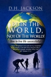 Be In The World, Not Of The World!