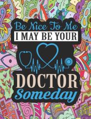 Be Nice To Me I May Be Your Doctor Someday