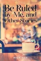 Be Ruled By Me, And Other Stories