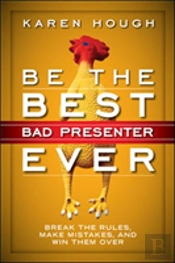 Be The Best Bad Presenter Ever: Break The Rules, Make Mistakes, And Win Them Over