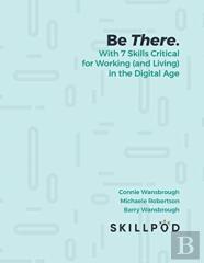 Be There... With 7 Skills Critical For Working (And Living) In The Digital Age