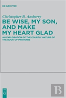 Be Wise, My Son, And Make My Heart Glad