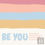 Be You ( A Book About Self-Love And Making Small Changes In Your Life To Help You Feel Amazing).