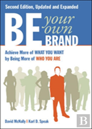 Be Your Own Brand: Achieve More Of What You Want By Being More Of Who You Are