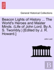 Beacon Lights Of History ... The World'S Heroes And Master Minds. (Life Of John Lord. By A. S. Twombly.) (Edited By J. R. Howard.)