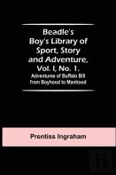 Beadle'S Boy'S Library Of Sport, Story And Adventure, Vol. I, No. 1. Adventures Of Buffalo Bill From Boyhood To Manhood
