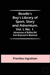 Beadle'S Boy'S Library Of Sport, Story And Adventure, Vol. I, No. 1. Adventures Of Buffalo Bill From Boyhood To Manhood