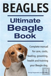 Beagles. Ultimate Beagle Book. Beagle Complete Manual For Care, Costs, Feeding, Grooming, Health And Training.