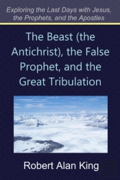 Beast (The Antichrist), The False Prophet, And The Great Tribulation (Exploring The Last Days With Jesus, The Prophets)