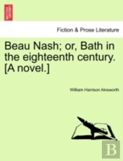 Beau Nash; Or, Bath In The Eighteenth Ce
