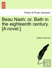 Beau Nash; Or, Bath In The Eighteenth Century. (A Novel.)