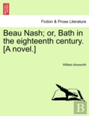 Beau Nash; Or, Bath In The Eighteenth Century. (A Novel.)