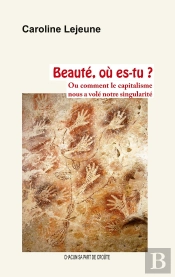 Beauté, Où Es-Tu ? : Ou Comment Le Capitalisme Nous A Volé Notre Singularité