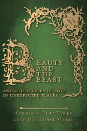 Beauty And The Beast - And Other Tales Of Love In Unexpected Places (Origins Of Fairy Tales From Around The World)