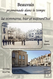 Beauvais ; Promenade Dans Le Temps ; Le Commerce, Hier Et Aujourd'Hui