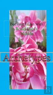 Because I Can With Roald Dahl'S Matilda : Archetypes