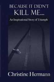 Because It Didn'T Kill Me...: An Inspirational Story Of Triumph