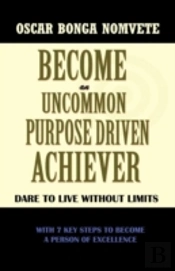 Become An Uncommon Purpose Driven Achiever: Dare To Live Without Limits