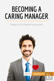 Becoming A Caring Manager : Bring Out The Best In Your Team