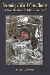 Becoming A World-Class Hunter: A Bow Hunter'S Spiritual Journey!