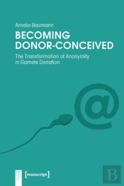 Becoming Donorâ€“Conceived Â€“ The Transformation Of Anonymity In Gamete Donation
