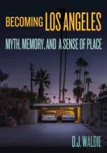 Becoming Los Angeles:Â Myth, Memory, And A Sense Of Place