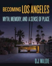 Becoming Los Angeles:Â Myth, Memory, And A Sense Of Place