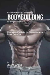 Becoming Mentally Tougher In Bodybuilding By Using Meditation