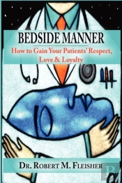 Bedside Manner How To Gain Your Patients' Respect, Love & Loyalty
