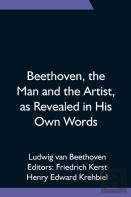 Beethoven, The Man And The Artist, As Revealed In His Own Words