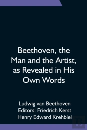Beethoven, The Man And The Artist, As Revealed In His Own Words