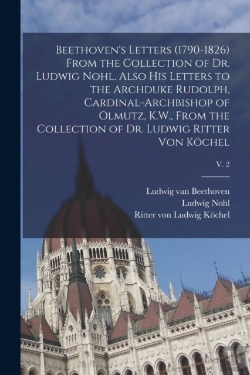 Bertrand.pt - Beethoven'S Letters (1790-1826) From The Collection Of Dr. Ludwig Nohl. Also His Letters To The Archduke Rudolph, Cardinal-Archbishop Of Olmutz, K.W., From The Collection Of Dr. Ludwig Ritter Von Koch