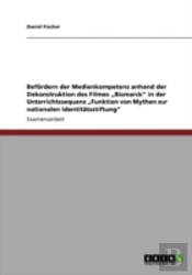 Befaã‚Â¶Rdern Der Medienkompetenz Anhand Der Dekonstruktion Des Filmes Aã¢Â€Šâ¬Zbismarckaã¢Â€Šâ¬Ã…Â€Œ In Der  Unterrichtssequenz Aã¢Â€Šâ¬Zfunktion Von Mythen Zur  Nationalen Identitaã‚Â¤Tsstiftungaã¢Â