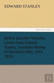 Before And After Waterloo Letters From Edward Stanley, Sometime Bishop Of Norwich (1802, 1814, 1816)