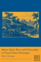 Before Haiti: Race And Citizenship In French Saint-Domingue