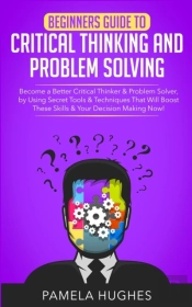 Beginners Guide To Critical Thinking And Problem Solving