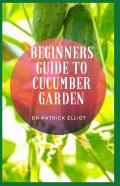 Beginners Guide To Cucumber Garden