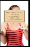 Beginners Guide To Health Conscious Cookbook