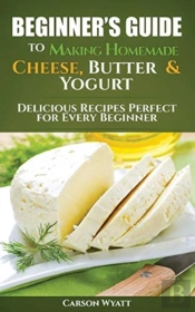 Beginners Guide To Making Homemade Cheese, Butter & Yogurt