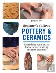 Beginner'S Guide To Pottery & Ceramics