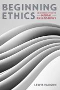 Beginning Ethics - An Introduction To Moral Philosophy