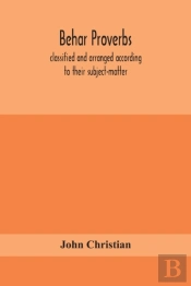 Behar Proverbs, Classified And Arranged According To Their Subject-Matter, And Translated Into English With Notes, Illustrating The Social Custom, Popular Superstitution, And Every-Day Life Of The Peo