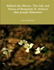 Behind The Mirror: The Life And Times Of Benjamin D. Asberry Alias Joseph Rhinehart