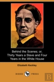 Behind The Scenes; Or, Thirty Years A Slave And Four Years In The White House (Dodo Press)