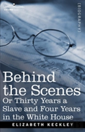 Behind The Scenes Or, Thirty Years A Slave And Four Years In The White House