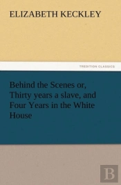 Behind The Scenes Or, Thirty Years A Slave, And Four Years In The White House